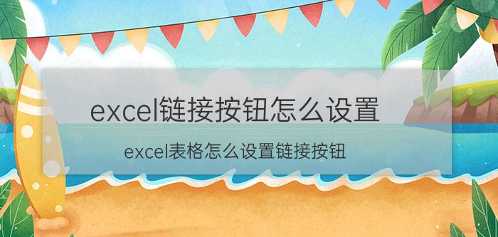 excel链接按钮怎么设置 excel表格怎么设置链接按钮,链接到某一页？